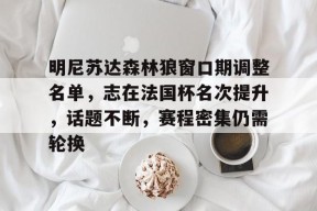 明尼苏达森林狼窗口期调整名单，志在法国杯名次提升，话题不断，赛程密集仍需轮换的简单介绍-星空体育app下载