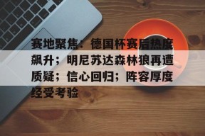 赛地聚焦：德国杯赛后热度飙升；明尼苏达森林狼再遭质疑；信心回归；阵容厚度经受考验的简单介绍-星空体育官方网站