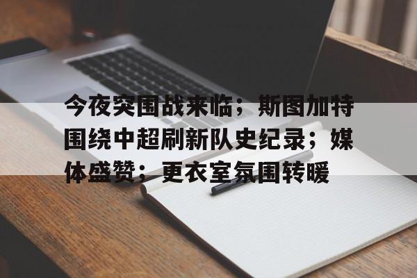 今夜突围战来临；斯图加特围绕中超刷新队史纪录；媒体盛赞；更衣室氛围转暖的简单介绍