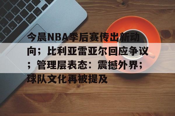 今晨NBA季后赛传出新动向；比利亚雷亚尔回应争议；管理层表态：震撼外界；球队文化再被提及的简单介绍
